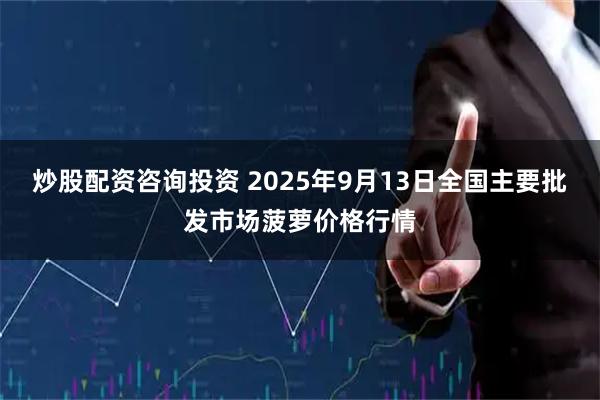 炒股配资咨询投资 2025年9月13日全国主要批发市场菠萝价格行情